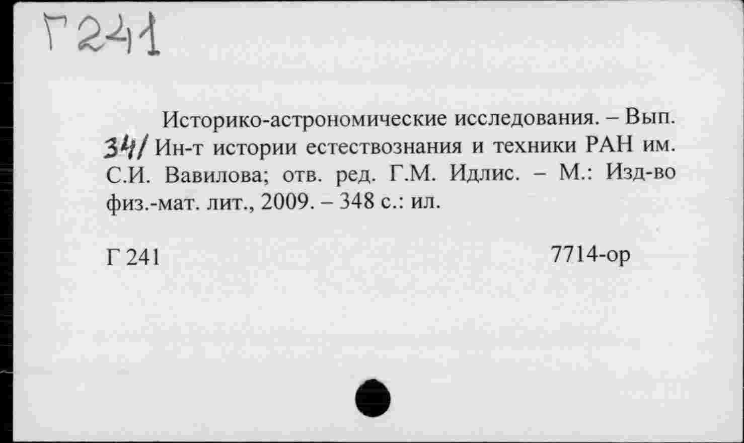 ﻿Г2М
Историко-астрономические исследования. — Вып. 3^// Ин-т истории естествознания и техники РАН им. С.И. Вавилова; отв. ред. Г.М. Идлис. - М.: Изд-во физ.-мат. лит., 2009. - 348 с.: ил.
Г 241
7714-ор